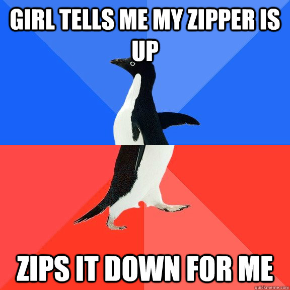 girl tells me my zipper is up zips it down for me  Socially Awkward Awesome Penguin
