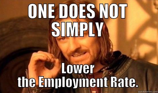 ONE DOES NOT SIMPLY LOWER THE EMPLOYMENT RATE. Boromir
