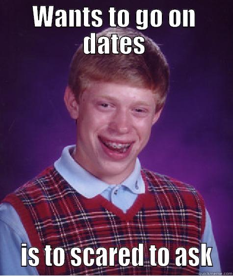 WANTS TO GO ON DATES   IS TO SCARED TO ASK  Bad Luck Brian
