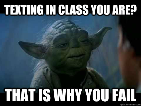 Texting in class you are? That is why you fail  