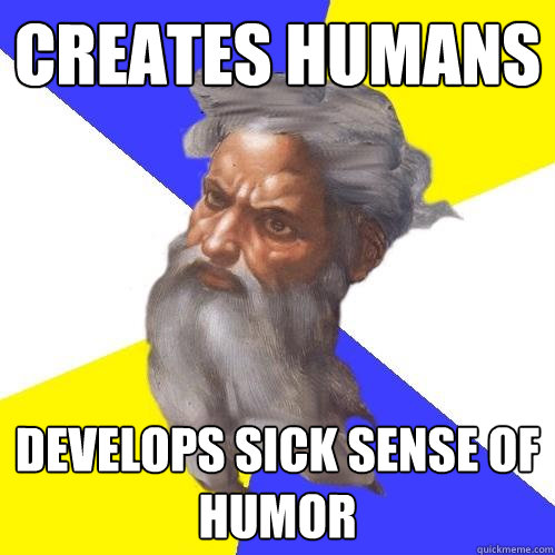 creates humans develops sick sense of humor  Advice God