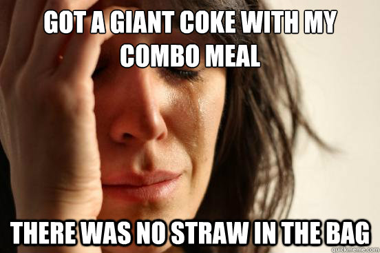 got a giant coke with my combo meal there was no straw in the bag  First World Problems