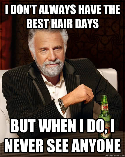 I don't always have the best hair days But when I do, I never see anyone  The Most Interesting Man In The World