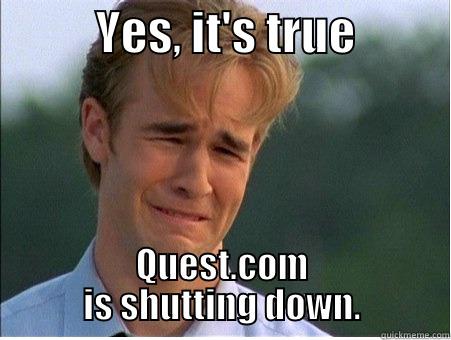           YES, IT'S TRUE           QUEST.COM IS SHUTTING DOWN. 1990s Problems