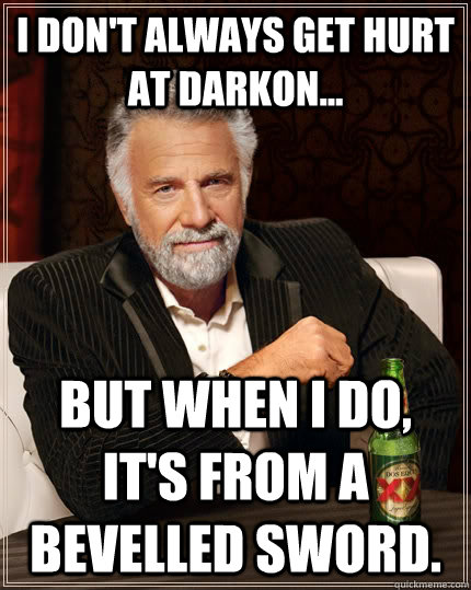 I don't always get hurt at Darkon... but when I do, It's from a bevelled sword.  The Most Interesting Man In The World
