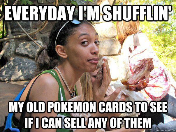 Everyday I'm shufflin' my old pokemon cards to see if i can sell any of them  Strong Independent Black Woman