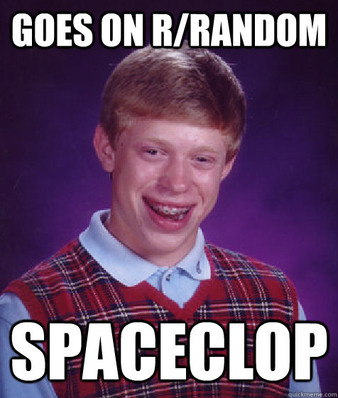 Goes on r/random Spaceclop  Bad Luck Brian