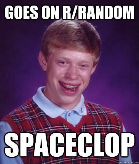 Goes on r/random Spaceclop - Goes on r/random Spaceclop  Bad Luck Brian