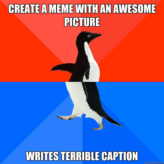 Create a meme with an awesome picture Writes terrible caption  Socially Awesome Awkward Penguin