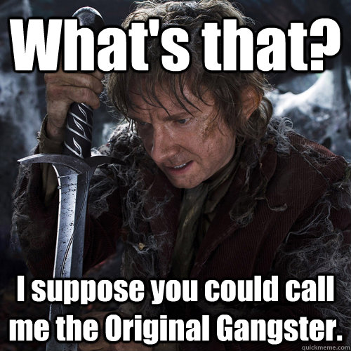 What's that? I suppose you could call me the Original Gangster.  
