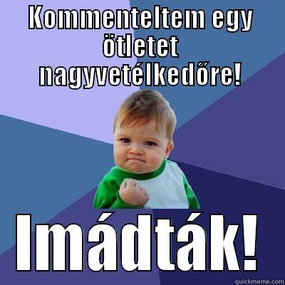 KOMMENTELTEM EGY ÖTLETET NAGYVETÉLKEDŐRE! IMÁDTÁK! Success Kid
