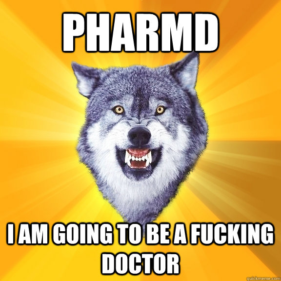 PharmD I am going to be a fucking doctor  Courage Wolf