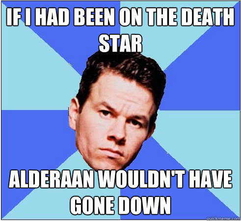 If I had been on the Death Star Alderaan wouldn't have gone down  