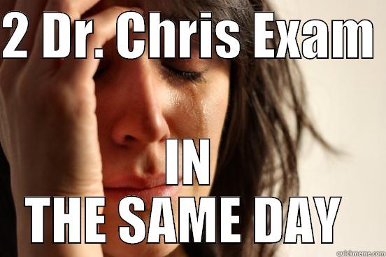 2 DR. CHRIS EXAM  IN THE SAME DAY  First World Problems