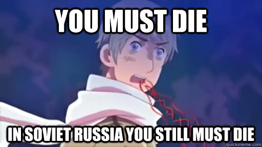 you must die in soviet russia you still must die - you must die in soviet russia you still must die  Hetalia Russia goes ultra bonkers