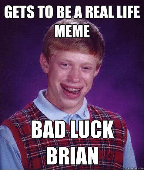 Gets to be a real life meme Bad Luck Brian  Bad Luck Brian
