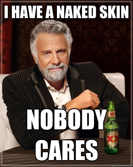 i have a naked skin nobody cares   The Most Interesting Man In The World