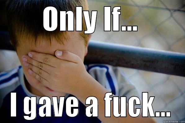 ONLY IF... I GAVE A FUCK... Confession kid