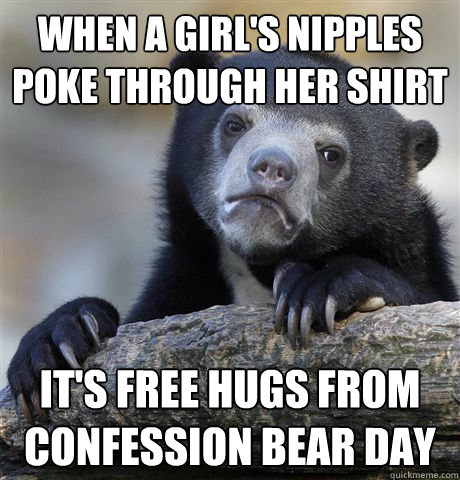 When a girl's nipples poke through her shirt It's free hugs from confession bear day  Confession Bear