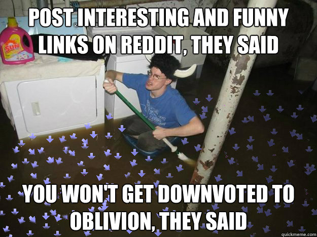 post interesting and funny links on reddit, they said you won't get downvoted to oblivion, they said - post interesting and funny links on reddit, they said you won't get downvoted to oblivion, they said  Youll get upvotes they said