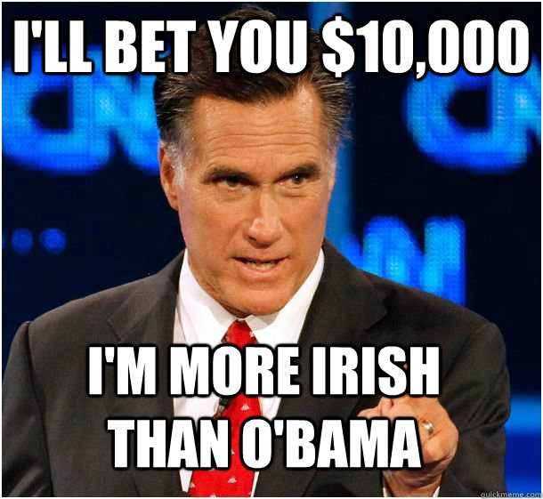 I'll bet you $10,000 I'm more irish than o'bama  Badass Mitt Romney