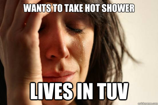 Wants to take hot shower Lives in TUV   First World Problems