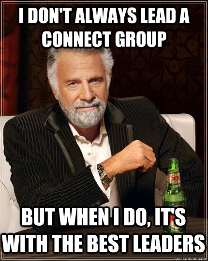 I don't always lead a connect group but when I do, it's with the best leaders  The Most Interesting Man In The World