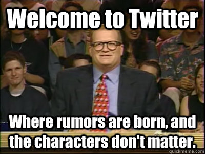 Welcome to Twitter Where rumors are born, and the characters don't matter.  Its time to play drew carey
