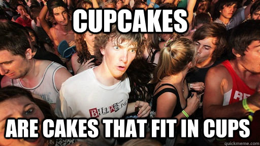 CUPCAKES ARE CAkes that fit in cups  Sudden Clarity Clarence