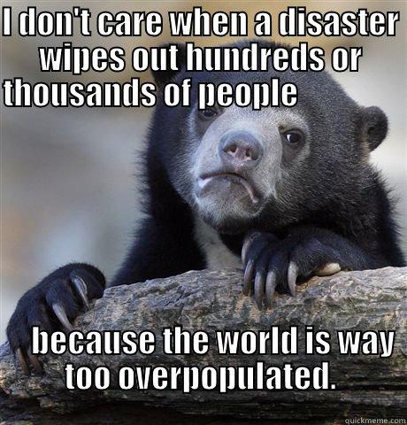 I DON'T CARE WHEN A DISASTER WIPES OUT HUNDREDS OR THOUSANDS OF PEOPLE                                                                                                                                                                                           Confession Bear
