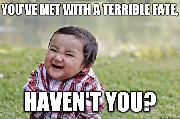 You've met with a terrible fate, Haven't you?  Evil Toddler