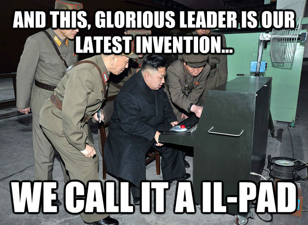 AND THIS, GLORIOUS LEADER IS OUR LATEST INVENTION... WE CALL IT A IL-PAD - AND THIS, GLORIOUS LEADER IS OUR LATEST INVENTION... WE CALL IT A IL-PAD  kim jong un