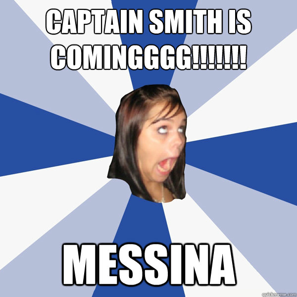 CAPTAIN SMITH IS COMINGGGG!!!!!!! Messina  Annoying Facebook Girl