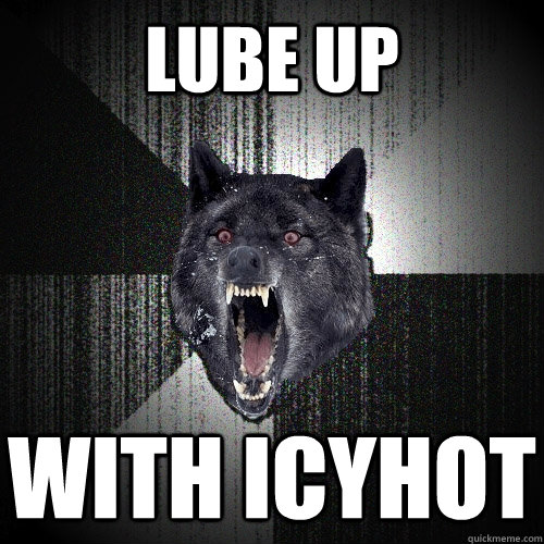 Lube up with icyhot  Insanity Wolf