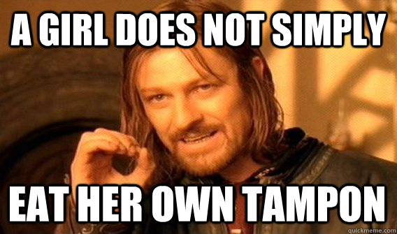 A GIRL DOES NOT SIMPLY EAT HER OWN TAMPON  One Does Not Simply