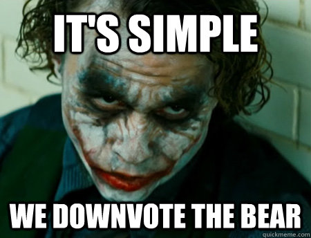 It's Simple we downvote the bear  Anti-Joker