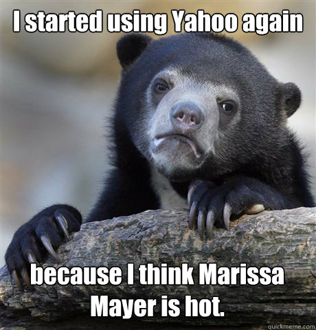 I started using Yahoo again because I think Marissa Mayer is hot.  Confession Bear