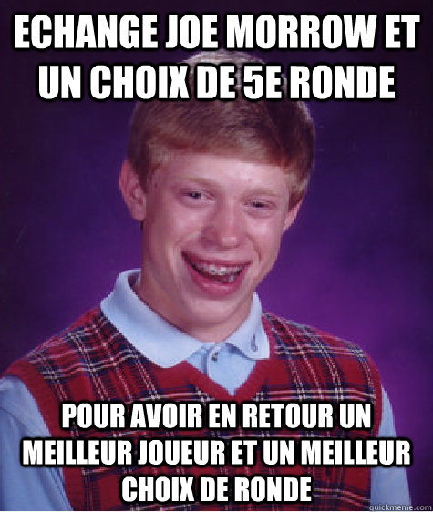 echange joe morrow et un choix de 5e ronde pour avoir en retour un meilleur joueur et un meilleur choix de ronde  Bad Luck Brian