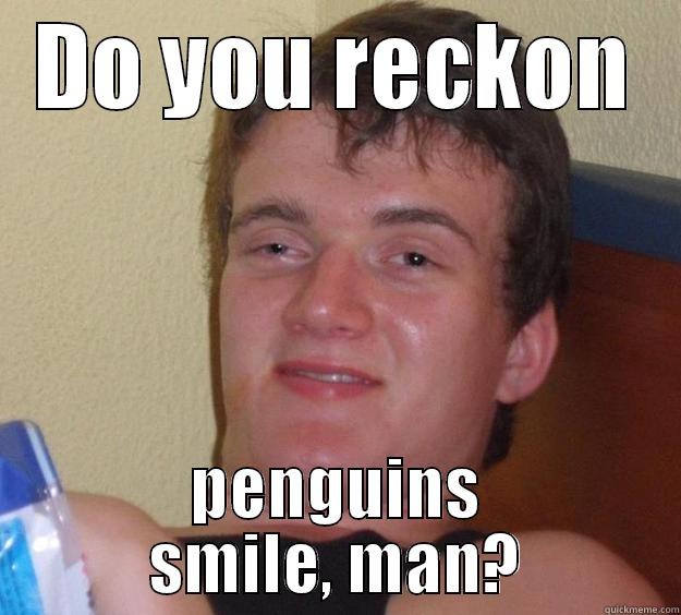 DO YOU RECKON PENGUINS SMILE, MAN? 10 Guy