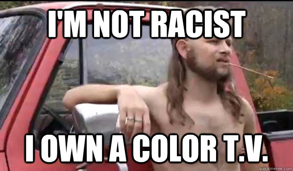 I'm not racist I own a color T.V.  Almost Politically Correct Redneck
