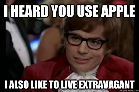 I heard you use apple I also like to live extravagant  Dangerously - Austin Powers