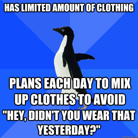 Has limited amount of clothing Plans each day to mix up clothes to avoid 
