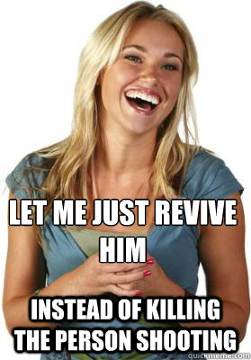 Let me just revive him instead of killing the person shooting  Friend Zone Fiona