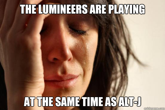 The Lumineers are playing at the same time as Alt-J - The Lumineers are playing at the same time as Alt-J  First World Problems