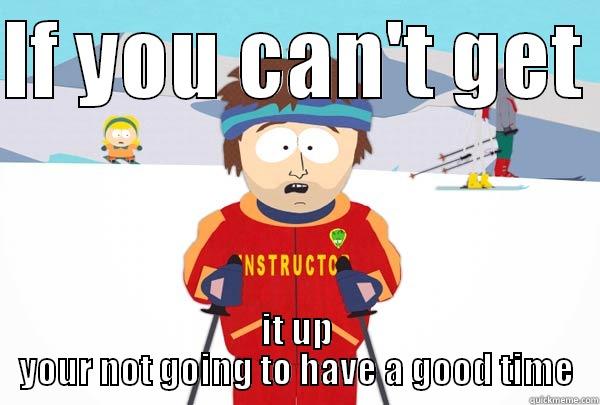 IF YOU CAN'T GET  IT UP YOUR NOT GOING TO HAVE A GOOD TIME Super Cool Ski Instructor