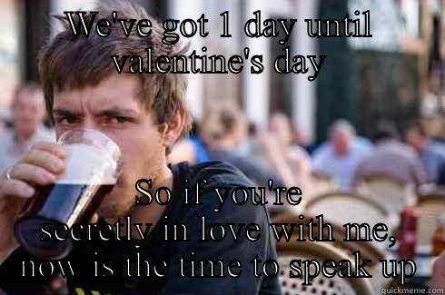 WE'VE GOT 1 DAY UNTIL VALENTINE'S DAY SO IF YOU'RE SECRETLY IN LOVE WITH ME, NOW IS THE TIME TO SPEAK UP Lazy College Senior