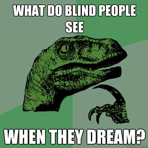 What do blind people see when they dream?
 - What do blind people see when they dream?
  Philosoraptor