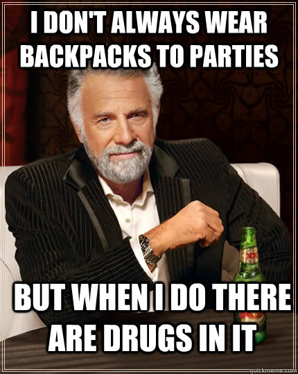 I don't always wear backpacks to parties but when i do there are drugs in it   The Most Interesting Man In The World