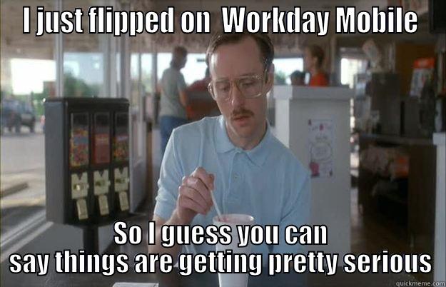 I JUST FLIPPED ON  WORKDAY MOBILE SO I GUESS YOU CAN SAY THINGS ARE GETTING PRETTY SERIOUS  Things are getting pretty serious