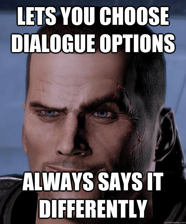 Lets you choose dialogue options  always says it differently  - Lets you choose dialogue options  always says it differently   Scumbag shepard